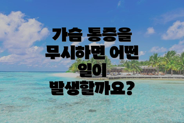 가슴 통증을 무시하면 어떤 일이 발생할까요?