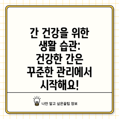 간 건강을 위한 생활 습관: 건강한 간은 꾸준한 관리에서 시작해요!