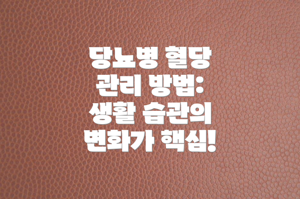 당뇨병 혈당 관리 방법:  생활 습관의 변화가 핵심!