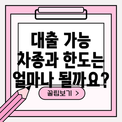 대출 가능 차종과 한도는 얼마나 될까요?