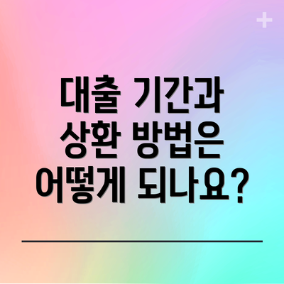 대출 기간과 상환 방법은 어떻게 되나요?