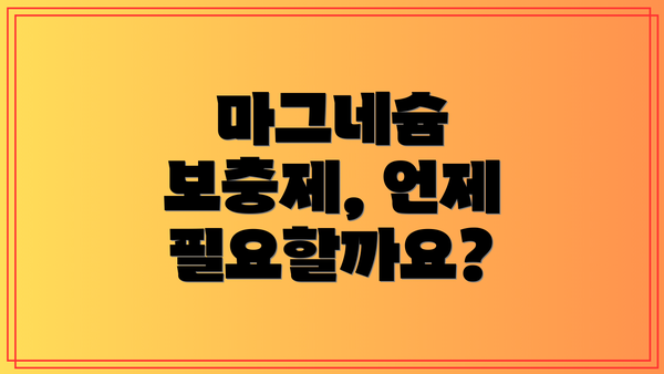 마그네슘 보충제, 언제 필요할까요?