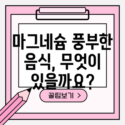 마그네슘 풍부한 음식, 무엇이 있을까요?