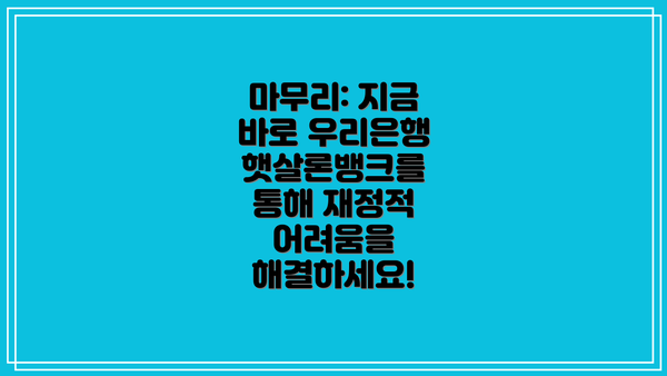 마무리: 지금 바로 우리은행 햇살론뱅크를 통해 재정적 어려움을 해결하세요!