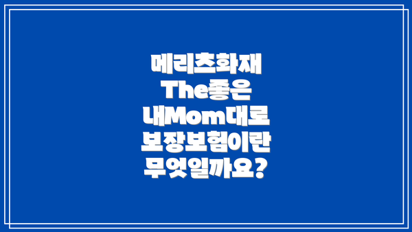메리츠화재 The좋은 내Mom대로 보장보험 가입 전 체크리스트