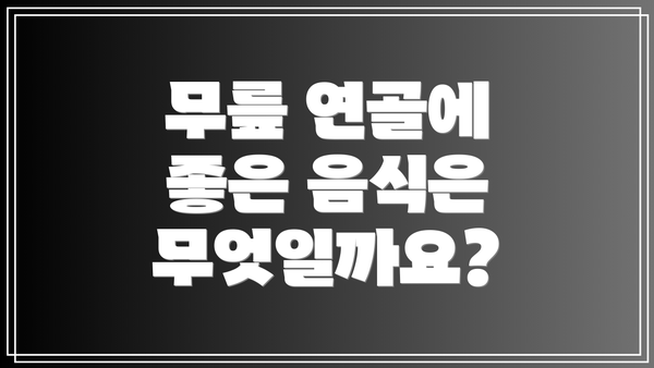 무릎 연골에 좋은 음식은 무엇일까요?