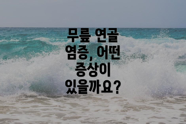 무릎 연골 염증, 어떤 증상이 있을까요?