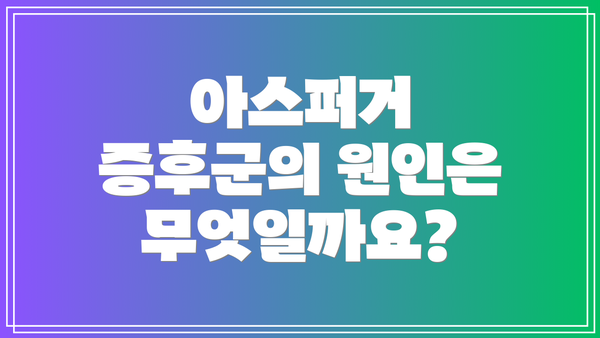 아스퍼거 증후군의 원인은 무엇일까요?