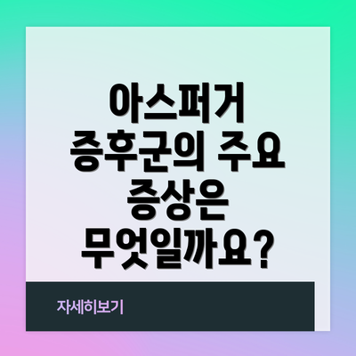 아스퍼거 증후군의 주요 증상은 무엇일까요?