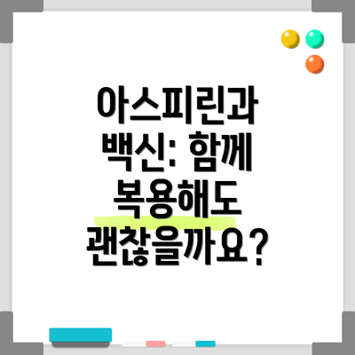 아스피린과 백신: 함께 복용해도 괜찮을까요?