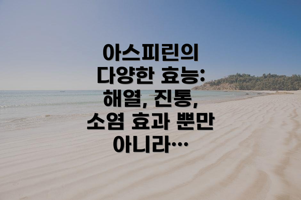 아스피린의 다양한 효능: 해열, 진통, 소염 효과 뿐만 아니라…