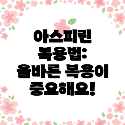 아스피린 복용법:  올바른 복용이 중요해요!