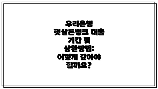 우리은행 햇살론뱅크 대출 기간 및 상환방법: 어떻게 갚아야 할까요?