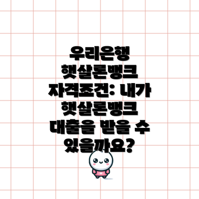 우리은행 햇살론뱅크 자격조건: 내가 햇살론뱅크 대출을 받을 수 있을까요?