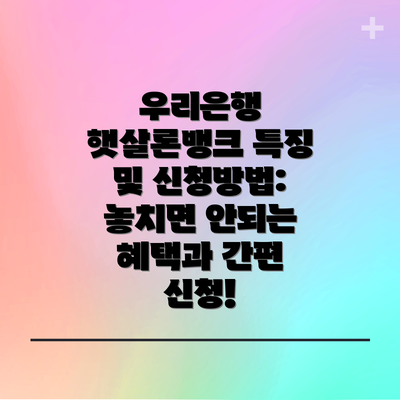 우리은행 햇살론뱅크 특징 및 신청방법: 놓치면 안되는 혜택과 간편 신청!