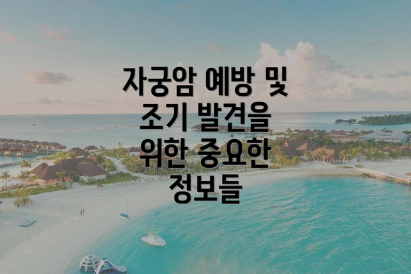 자궁암 예방 및 조기 발견을 위한 중요한 정보들