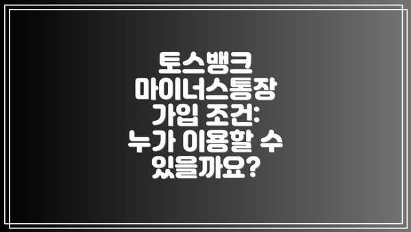 토스뱅크 마이너스통장 가입 조건: 누가 이용할 수 있을까요?