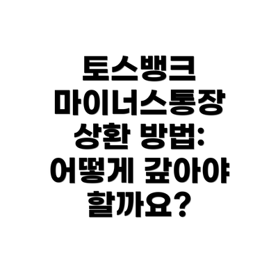 토스뱅크 마이너스통장 상환 방법: 어떻게 갚아야 할까요?