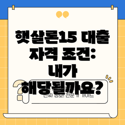 햇살론15 대출 자격 조건: 내가 해당될까요?
