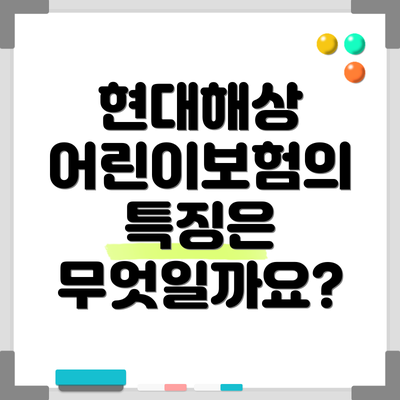 현대해상 어린이보험의 특징은 무엇일까요?