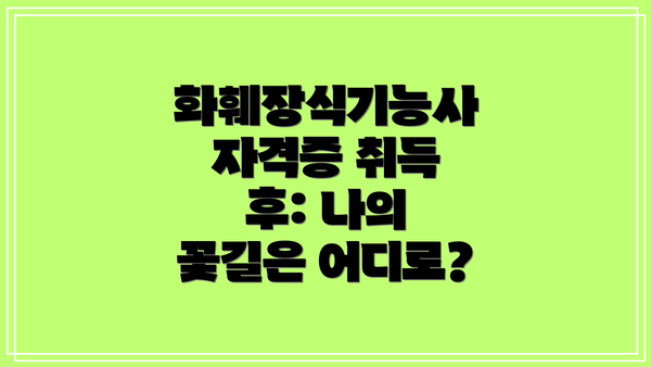 화훼장식기능사 자격증 취득 후: 나의 꽃길은 어디로?