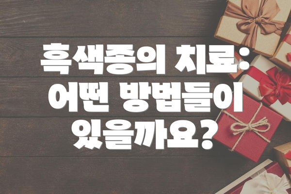 흑색종의 치료:  어떤 방법들이 있을까요?