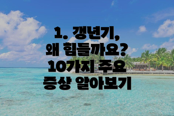 1. 갱년기, 왜 힘들까요?  10가지 주요 증상 알아보기