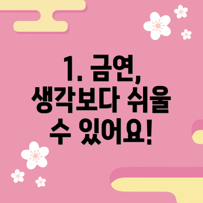 1. 금연, 생각보다 쉬울 수 있어요!