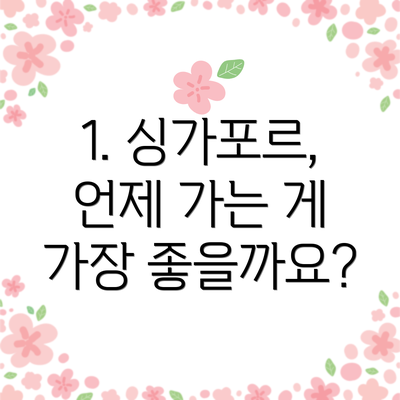 1. 싱가포르, 언제 가는 게 가장 좋을까요?