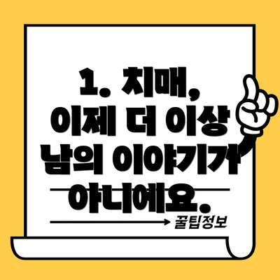 1. 치매, 이제 더 이상 남의 이야기가 아니에요.