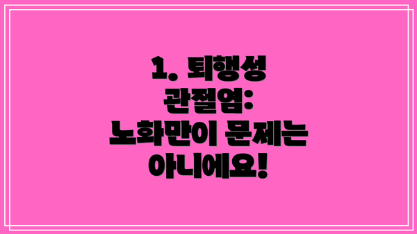 1. 퇴행성 관절염: 노화만이 문제는 아니에요!