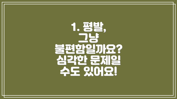 1. 평발, 그냥 불편함일까요? 심각한 문제일 수도 있어요!