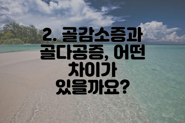 2. 골감소증과 골다공증, 어떤 차이가 있을까요?