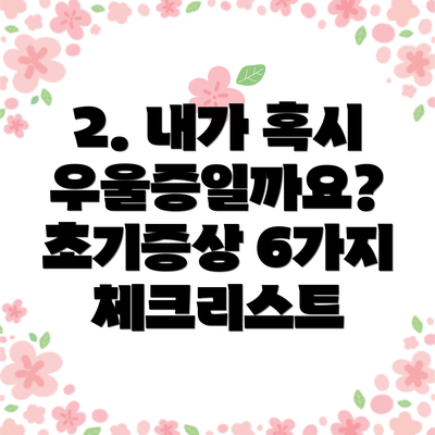 2. 내가 혹시 우울증일까요? 초기증상 6가지 체크리스트