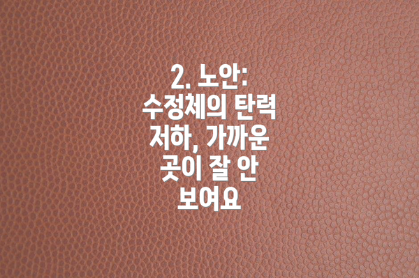 2. 노안: 수정체의 탄력 저하, 가까운 곳이 잘 안 보여요