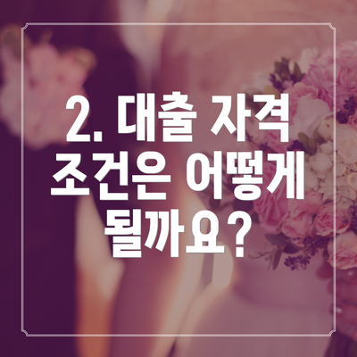 2. 대출 자격 조건은 어떻게 될까요?