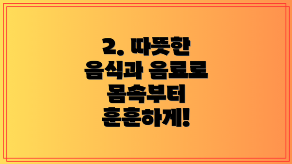 2. 따뜻한 음식과 음료로 몸속부터 훈훈하게!