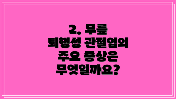 2. 무릎 퇴행성 관절염의 주요 증상은 무엇일까요?