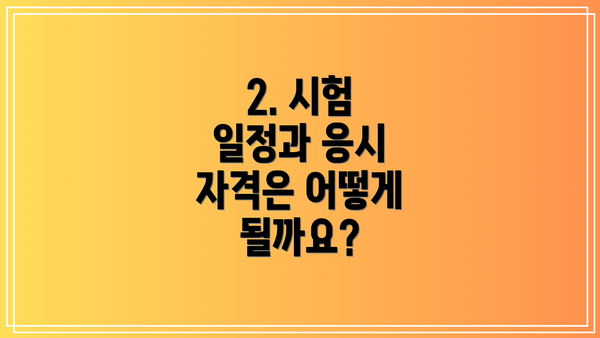 2. 시험 일정과 응시 자격은 어떻게 될까요?