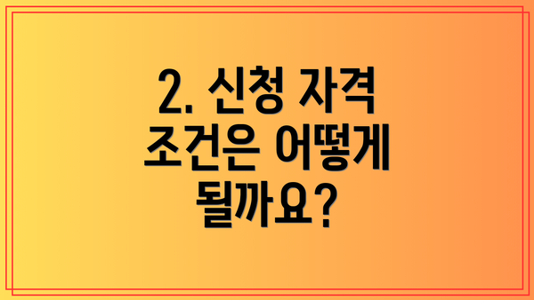 2. 신청 자격 조건은 어떻게 될까요?