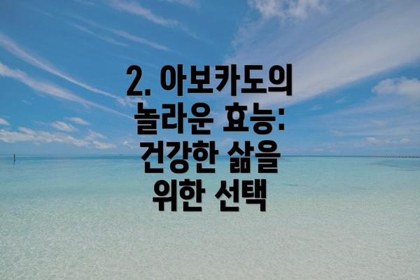 2. 아보카도의 놀라운 효능: 건강한 삶을 위한 선택