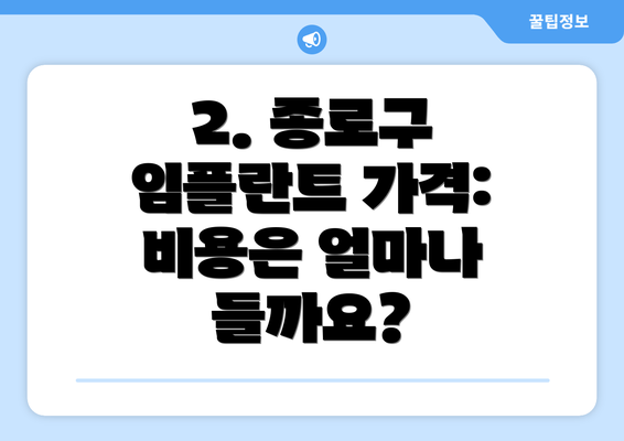 2. 종로구 임플란트 가격:  비용은 얼마나 들까요?