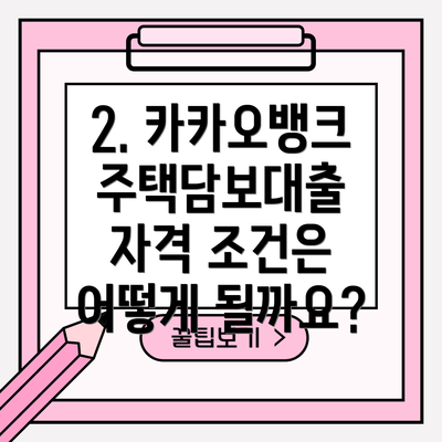 2. 카카오뱅크 주택담보대출 자격 조건은 어떻게 될까요?