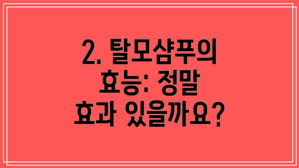 2. 탈모샴푸의 효능: 정말 효과 있을까요?