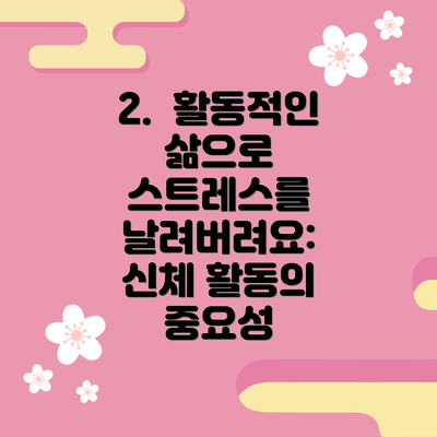 2.  활동적인 삶으로 스트레스를 날려버려요: 신체 활동의 중요성
