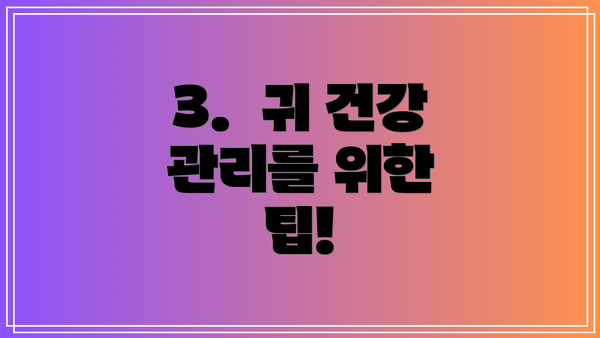 3.  귀 건강 관리를 위한 팁!