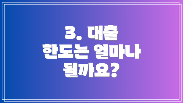 3. 대출 한도는 얼마나 될까요?
