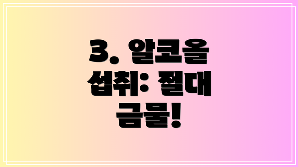 3. 알코올 섭취: 절대 금물!