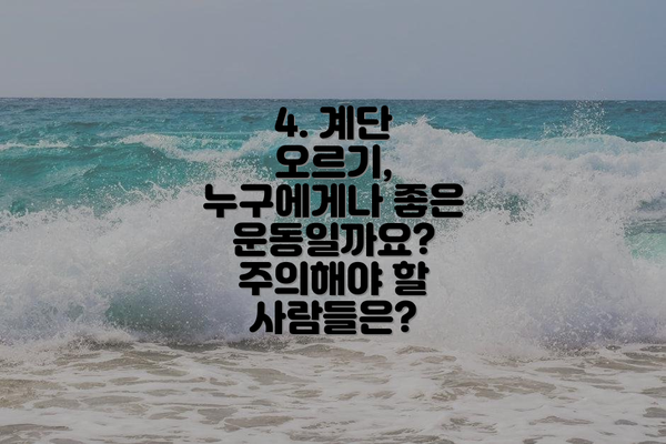 4. 계단 오르기, 누구에게나 좋은 운동일까요? 주의해야 할 사람들은?
