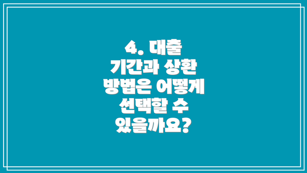 4. 대출 기간과 상환 방법은 어떻게 선택할 수 있을까요?